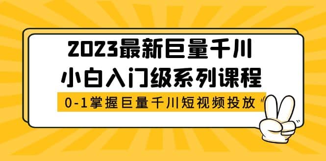 2023最新巨量千川小白入门级系列课程，从0-1掌握巨量千川短视频投放网创吧-网创项目资源站-副业项目-创业项目-搞钱项目网创吧