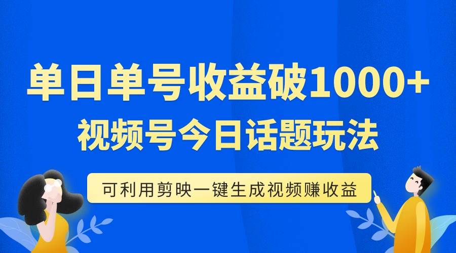 单号单日收益1000+，视频号今日话题玩法，可利用剪映一键生成视频网创吧-网创项目资源站-副业项目-创业项目-搞钱项目网创吧