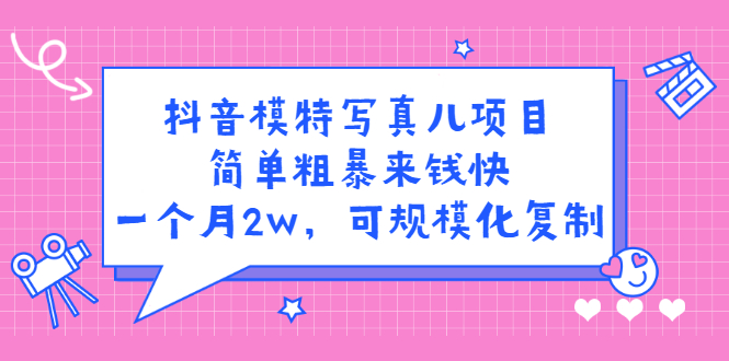 抖音模特写真儿项目，简单粗暴来钱快，一个月2w，可规模化复制（附全套资料）网创吧-网创项目资源站-副业项目-创业项目-搞钱项目网创吧