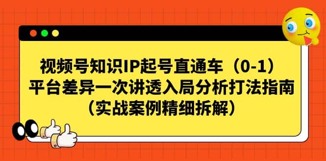 视频号知识IP起号直通车（0-1），平台差异一次讲透入局分析打法指南（实战案例精细拆解）网创吧-网创项目资源站-副业项目-创业项目-搞钱项目网创吧