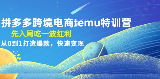 拼多多跨境电商temu特训营：先入局吃一波红利，从0到1打造爆款，快速变现网创吧-网创项目资源站-副业项目-创业项目-搞钱项目网创吧