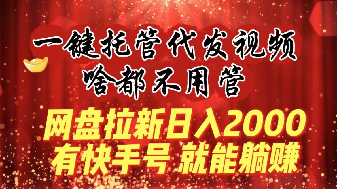 一键托管代发视频，啥都不用管，网盘拉新日入2000+，有快手号就能躺赚网创吧-网创项目资源站-副业项目-创业项目-搞钱项目网创吧