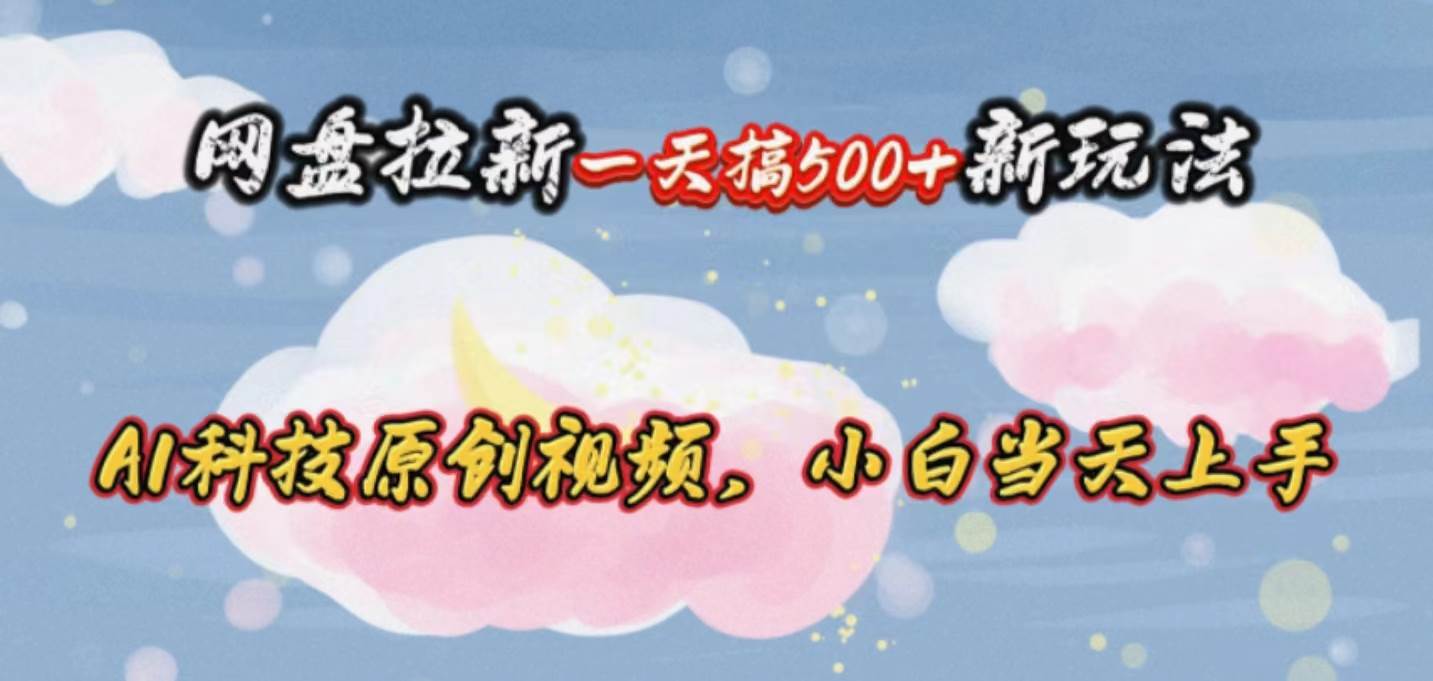 网盘拉新一天搞500新玩法，Ai科技原创视频，小白当天上手网创吧-网创项目资源站-副业项目-创业项目-搞钱项目网创吧