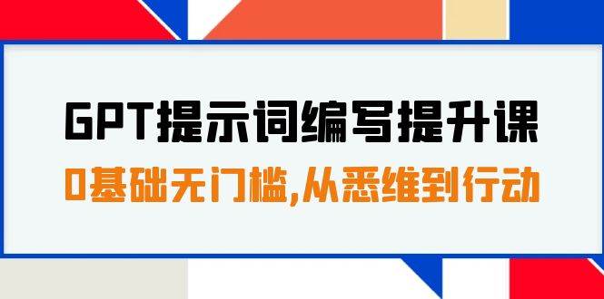 GPT提示词编写提升课，0基础无门槛，从悉维到行动，30天16个课时网创吧-网创项目资源站-副业项目-创业项目-搞钱项目网创吧