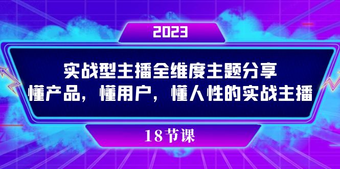 实操型主播全维度主题分享，懂产品，懂用户，懂人性的实战主播网创吧-网创项目资源站-副业项目-创业项目-搞钱项目网创吧