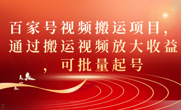 百家号视频搬运项目，通过搬运视频放大收益，可批量起号网创吧-网创项目资源站-副业项目-创业项目-搞钱项目网创吧