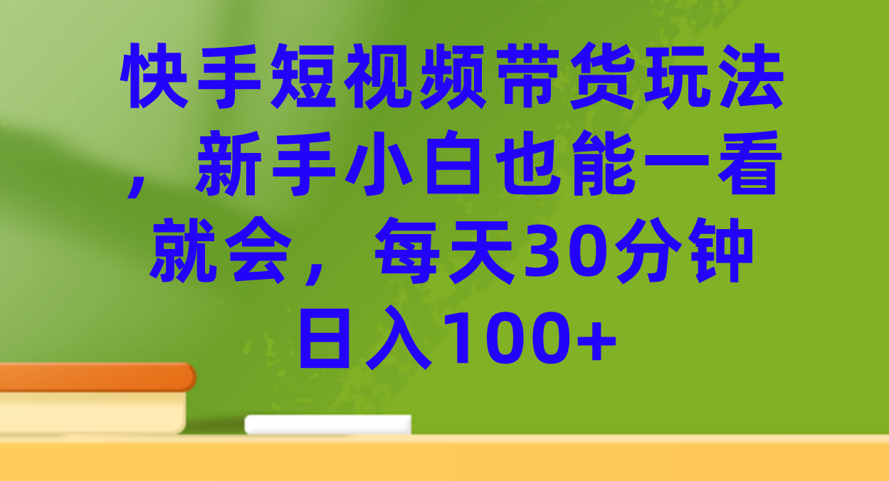 快手短视频带货玩法，新手小白也能一看就会，每天30分钟日入100+网创吧-网创项目资源站-副业项目-创业项目-搞钱项目网创吧