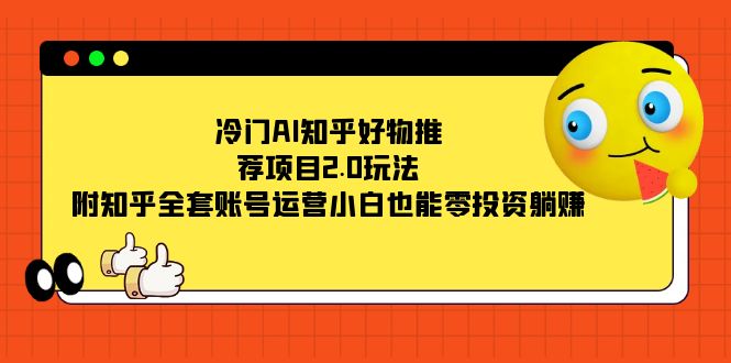 冷门AI知乎好物推荐项目2.0玩法，附知乎全套账号运营，小白也能零投资躺赚网创吧-网创项目资源站-副业项目-创业项目-搞钱项目网创吧