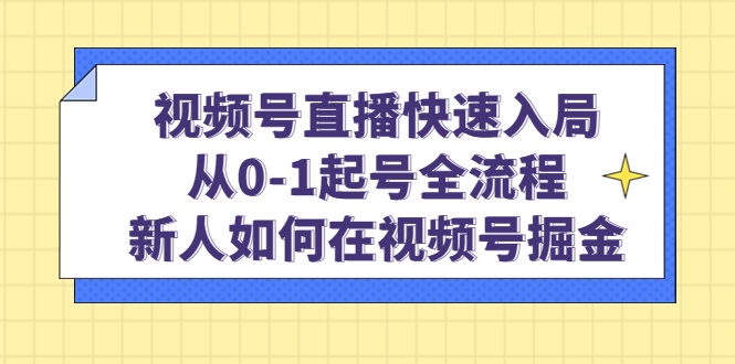 视频号直播快速入局：从0-1起号全流程，新人如何在视频号掘金网创吧-网创项目资源站-副业项目-创业项目-搞钱项目网创吧