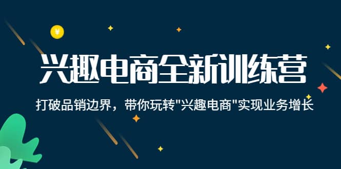 兴趣电商全新训练营：打破品销边界，带你玩转“兴趣电商“实现业务增长网创吧-网创项目资源站-副业项目-创业项目-搞钱项目网创吧