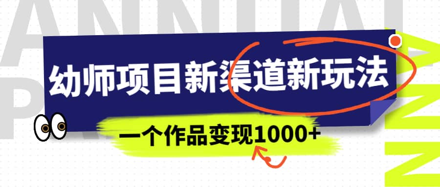 幼师项目新渠道新玩法，一个作品变现1000+，一部手机实现月入过万网创吧-网创项目资源站-副业项目-创业项目-搞钱项目网创吧