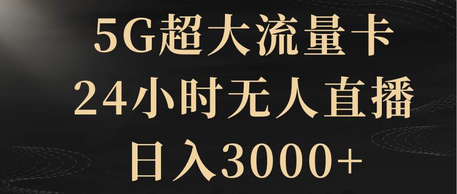 5G超大流量卡，24小时无人直播，日入3000+网创吧-网创项目资源站-副业项目-创业项目-搞钱项目网创吧