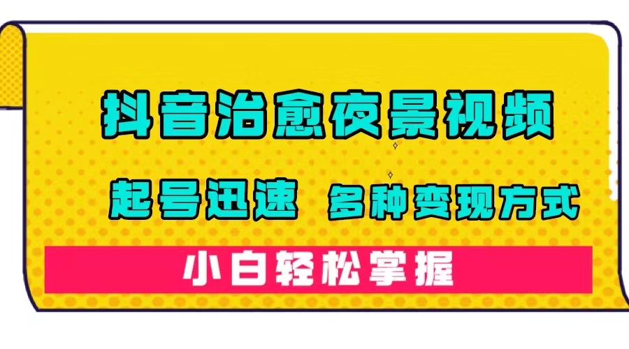 抖音治愈系夜景视频，起号迅速，多种变现方式，小白轻松掌握（附120G素材）网创吧-网创项目资源站-副业项目-创业项目-搞钱项目网创吧