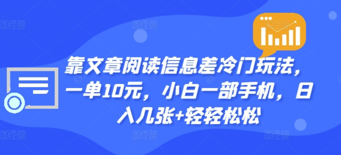 靠文章阅读信息差冷门玩法，一单十元，轻松做到日入2000+网创吧-网创项目资源站-副业项目-创业项目-搞钱项目网创吧