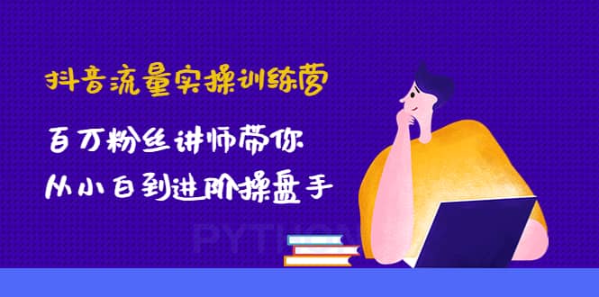 抖音流量实操训练营：百万粉丝讲师带你从小白到进阶操盘手网创吧-网创项目资源站-副业项目-创业项目-搞钱项目网创吧