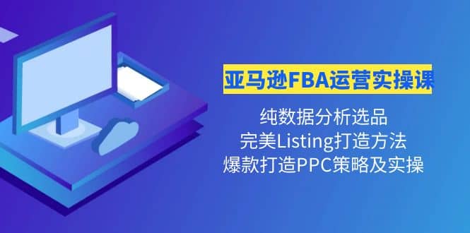 亚马逊FBA运营实操课 纯数据分析选品+完美Listing打造+爆款打造PPC策略实操网创吧-网创项目资源站-副业项目-创业项目-搞钱项目网创吧