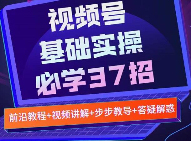 视频号实战基础必学37招，每个步骤都有具体操作流程，简单易懂好操作网创吧-网创项目资源站-副业项目-创业项目-搞钱项目网创吧