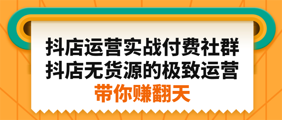 抖店运营实战付费社群，抖店无货源的极致运营带你赚翻天网创吧-网创项目资源站-副业项目-创业项目-搞钱项目网创吧