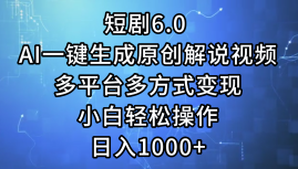 一键生成原创解说视频I，短剧6.0 AI，小白轻松操作，日入1000+，多平台多方式变现网创吧-网创项目资源站-副业项目-创业项目-搞钱项目网创吧