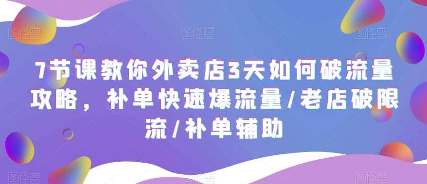 7节课教你外卖店3天如何破流量攻略，补单快速爆流量/老店破限流/补单辅助网创吧-网创项目资源站-副业项目-创业项目-搞钱项目网创吧