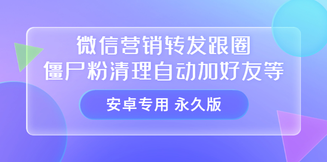 【安卓专用】微信营销转发跟圈僵尸粉清理自动加好友等【永久版】网创吧-网创项目资源站-副业项目-创业项目-搞钱项目网创吧