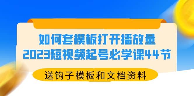 如何套模板打开播放量，2023短视频起号必学课44节（送钩子模板和文档资料）网创吧-网创项目资源站-副业项目-创业项目-搞钱项目网创吧