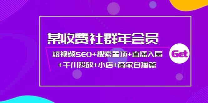 某收费社群年会员：短视频SEO+搜索置顶+直播入局+千川投放+小店+商家自播篇网创吧-网创项目资源站-副业项目-创业项目-搞钱项目网创吧