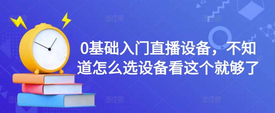 0基础入门直播设备，不知道怎么选设备看这个就够了网创吧-网创项目资源站-副业项目-创业项目-搞钱项目网创吧