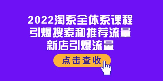 2022淘系全体系课程：引爆搜索和推荐流量，新店引爆流量网创吧-网创项目资源站-副业项目-创业项目-搞钱项目网创吧