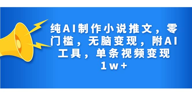 纯AI制作小说推文，零门槛，无脑变现，附AI工具，单条视频变现1w+网创吧-网创项目资源站-副业项目-创业项目-搞钱项目网创吧