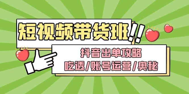 短视频带货内训营：抖音出单攻略，吃透/账号运营/奥秘，轻松带货网创吧-网创项目资源站-副业项目-创业项目-搞钱项目网创吧