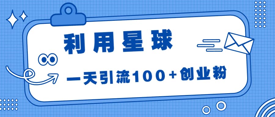 利用星球，一天引流100+创业粉网创吧-网创项目资源站-副业项目-创业项目-搞钱项目网创吧