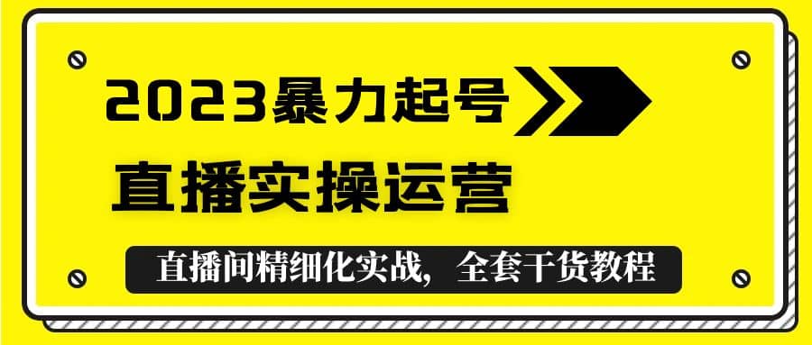 2023暴力起号+直播实操运营，全套直播间精细化实战，全套干货教程网创吧-网创项目资源站-副业项目-创业项目-搞钱项目网创吧