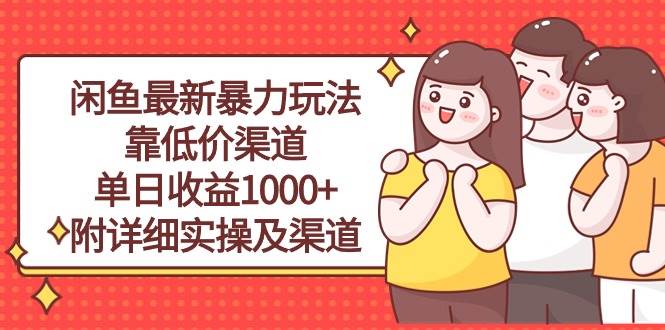 闲鱼最新暴力玩法，靠低价渠道单日收益1000+，附详细实操及渠道网创吧-网创项目资源站-副业项目-创业项目-搞钱项目网创吧