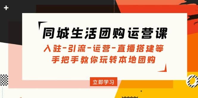 同城生活团购运营课：入驻-引流-运营-直播搭建等 玩转本地团购(无水印)网创吧-网创项目资源站-副业项目-创业项目-搞钱项目网创吧