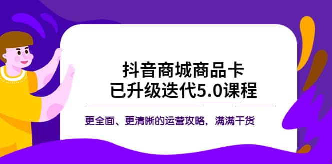 抖音商城商品卡·已升级迭代5.0课程：更全面、更清晰的运营攻略，满满干货网创吧-网创项目资源站-副业项目-创业项目-搞钱项目网创吧