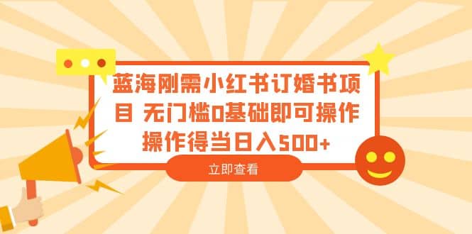 蓝海刚需小红书订婚书项目 无门槛0基础即可操作 操作得当日入500+网创吧-网创项目资源站-副业项目-创业项目-搞钱项目网创吧