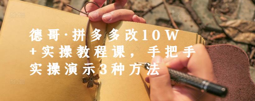 德哥·拼多多改10W+实操教程课，手把手实操演示3种方法网创吧-网创项目资源站-副业项目-创业项目-搞钱项目网创吧