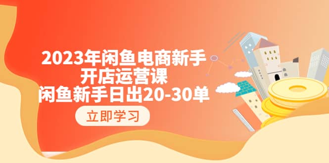 2023年闲鱼电商新手开店运营课：闲鱼新手日出20-30单（18节-实战干货）网创吧-网创项目资源站-副业项目-创业项目-搞钱项目网创吧