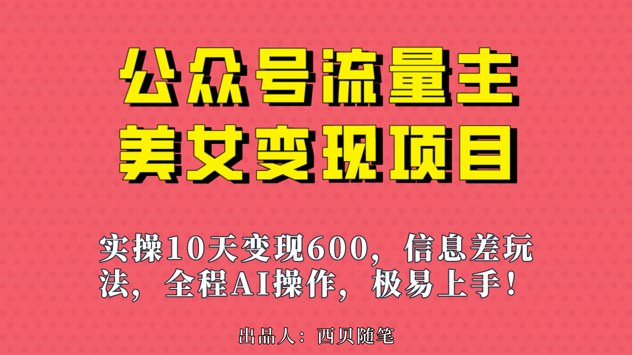 公众号流量主美女变现项目，实操10天变现600+，一个小副业利用AI无脑搬网创吧-网创项目资源站-副业项目-创业项目-搞钱项目网创吧