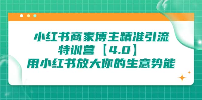 小红书商家 博主精准引流特训营【4.0】用小红书放大你的生意势能网创吧-网创项目资源站-副业项目-创业项目-搞钱项目网创吧