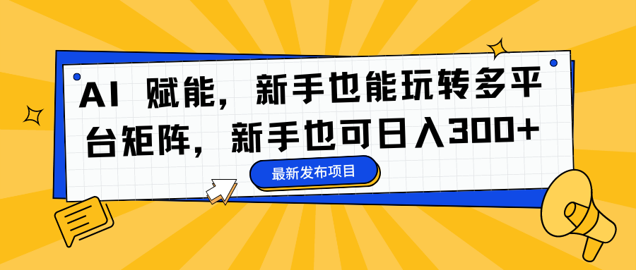 AI 赋能，新手也能玩转多平台矩阵，新手也可日入300+网创吧-网创项目资源站-副业项目-创业项目-搞钱项目网创吧