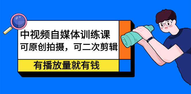 中视频自媒体训练课：可原创拍摄，可二次剪辑，有播放量就有钱网创吧-网创项目资源站-副业项目-创业项目-搞钱项目网创吧