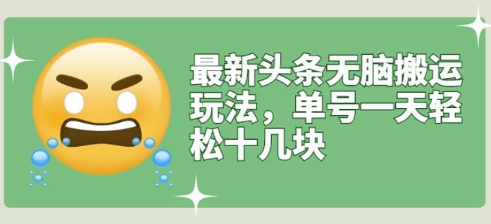 最新头条无脑搬运玩法，单号一天轻松十几块【视频教程+搬运软件】网创吧-网创项目资源站-副业项目-创业项目-搞钱项目网创吧