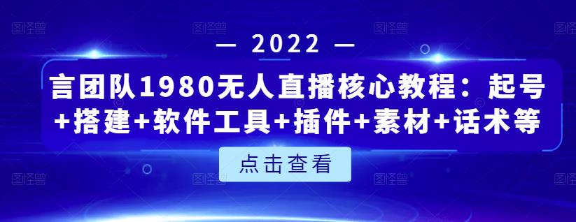 言团队1980无人直播核心教程：起号+搭建+软件工具+插件+素材+话术等等网创吧-网创项目资源站-副业项目-创业项目-搞钱项目网创吧