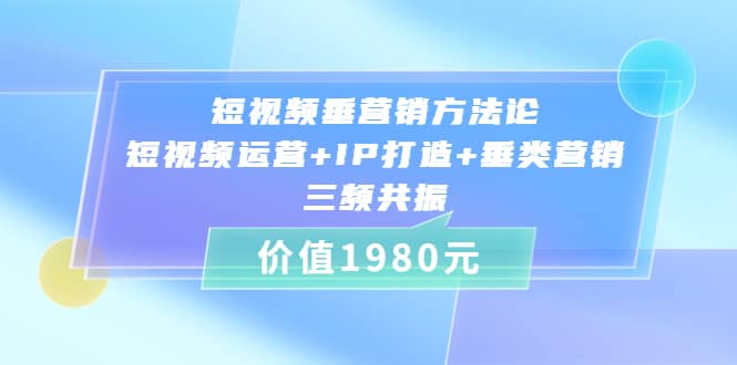 短视频垂营销方法论:短视频运营+IP打造+垂类营销，三频共振（价值1980）网创吧-网创项目资源站-副业项目-创业项目-搞钱项目网创吧