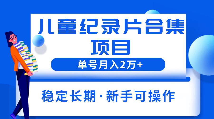 2023儿童纪录片合集项目，单个账号轻松月入2w+网创吧-网创项目资源站-副业项目-创业项目-搞钱项目网创吧