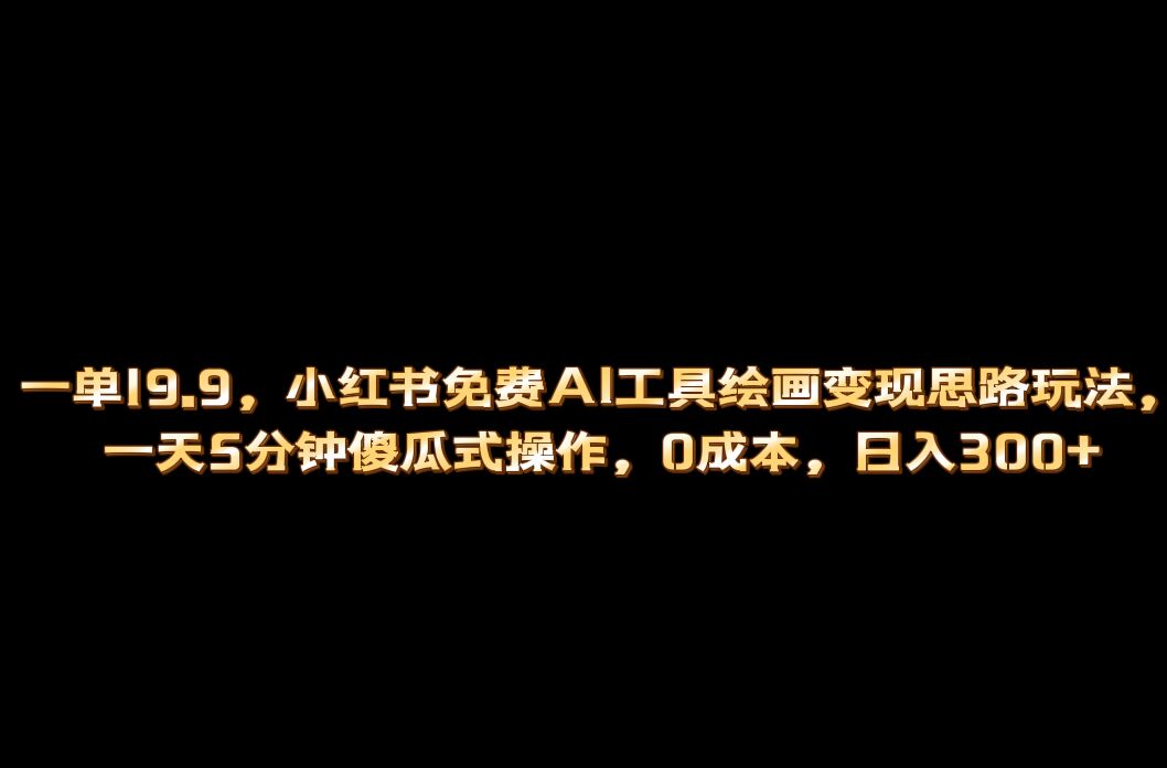 小红书免费AI工具绘画变现玩法，一天5分钟傻瓜式操作，0成本日入300+网创吧-网创项目资源站-副业项目-创业项目-搞钱项目网创吧