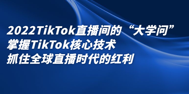 2022TikTok直播间的“大学问”，掌握TikTok核心技术，抓住全球直播时代的红利网创吧-网创项目资源站-副业项目-创业项目-搞钱项目网创吧