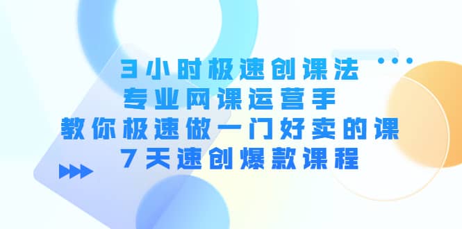 3小时极速创课法，专业网课运营手 教你极速做一门好卖的课 7天速创爆款课程网创吧-网创项目资源站-副业项目-创业项目-搞钱项目网创吧